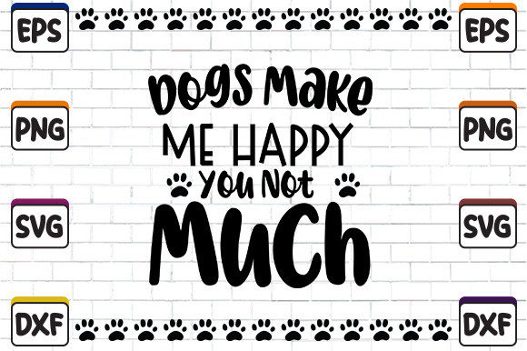 Dogs Make Me Happy You Not Much SVG
